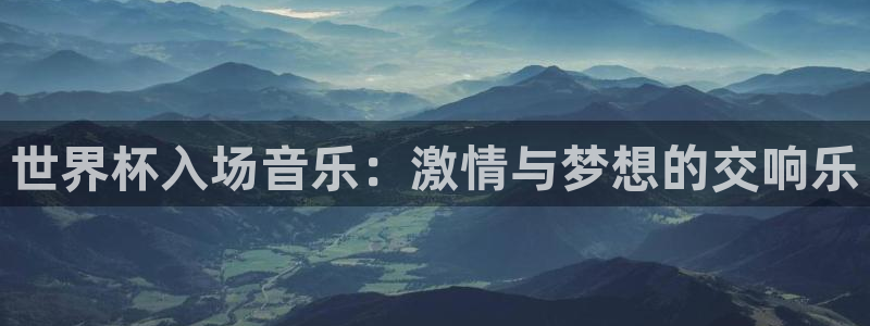 世界杯2026赛程时间表格:世界杯入场音乐:激情与梦想的交响乐
