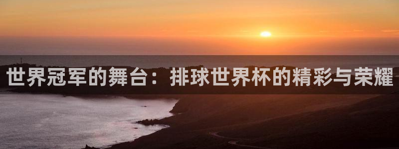 世界杯欧洲区世预赛赛程:世界冠军的舞台:排球世界杯的精彩与荣耀